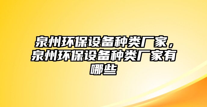 泉州環(huán)保設備種類廠家，泉州環(huán)保設備種類廠家有哪些