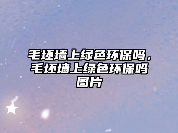 毛坯墻上綠色環(huán)保嗎，毛坯墻上綠色環(huán)保嗎圖片