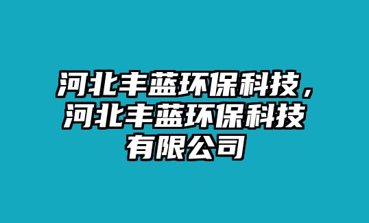 河北豐藍(lán)環(huán)?？萍?，河北豐藍(lán)環(huán)?？萍加邢薰?/> 
									</a>
									<h4 class=