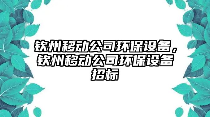 欽州移動公司環(huán)保設(shè)備，欽州移動公司環(huán)保設(shè)備招標(biāo)