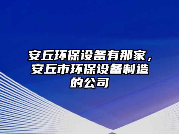 安丘環(huán)保設(shè)備有那家，安丘市環(huán)保設(shè)備制造的公司