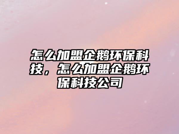 怎么加盟企鵝環(huán)?？萍迹趺醇用似簌Z環(huán)?？萍脊? class=