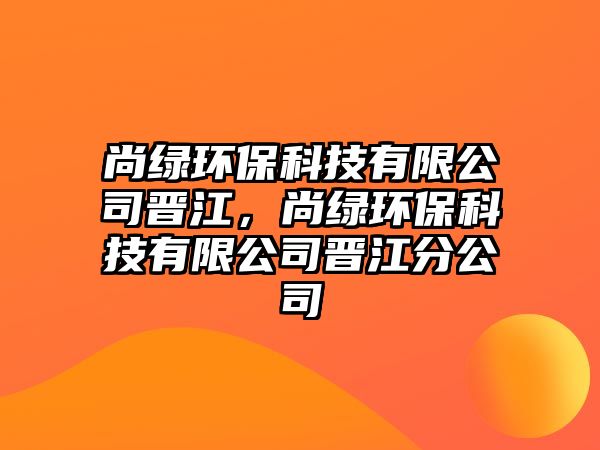 尚綠環(huán)?？萍加邢薰緯x江，尚綠環(huán)?？萍加邢薰緯x江分公司