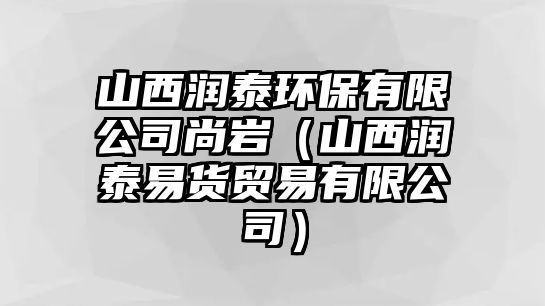 山西潤泰環(huán)保有限公司尚巖（山西潤泰易貨貿(mào)易有限公司）