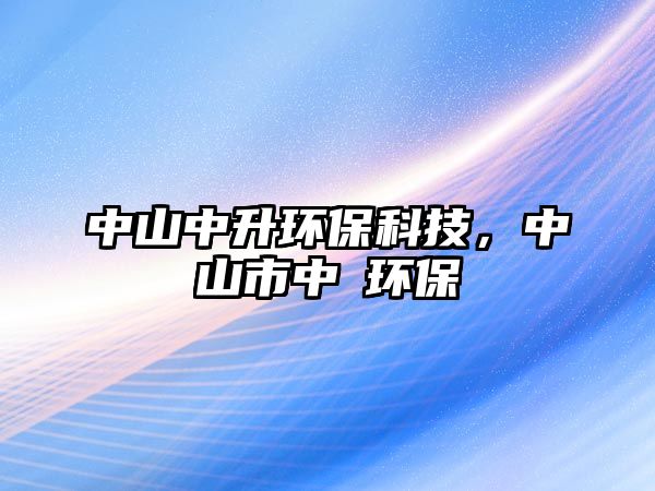 中山中升環(huán)?？萍?，中山市中昇環(huán)保