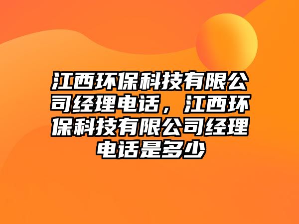 江西環(huán)保科技有限公司經(jīng)理電話，江西環(huán)保科技有限公司經(jīng)理電話是多少