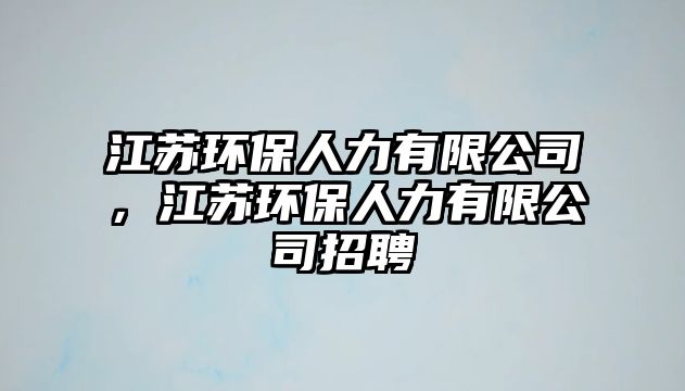 江蘇環(huán)保人力有限公司，江蘇環(huán)保人力有限公司招聘