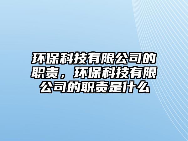 環(huán)保科技有限公司的職責(zé)，環(huán)?？萍加邢薰镜穆氊?zé)是什么