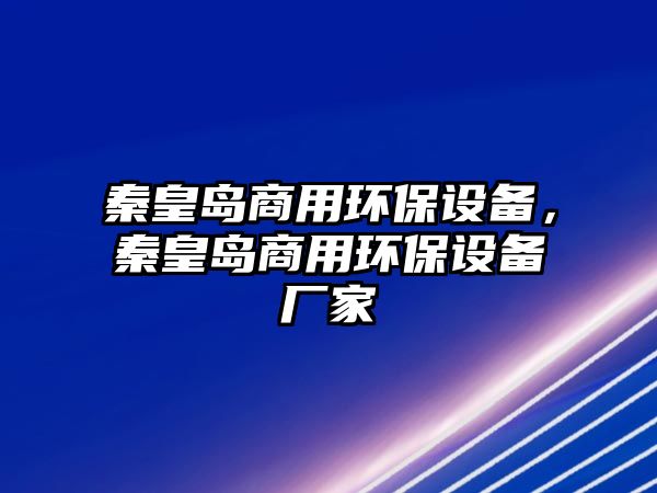 秦皇島商用環(huán)保設(shè)備，秦皇島商用環(huán)保設(shè)備廠家