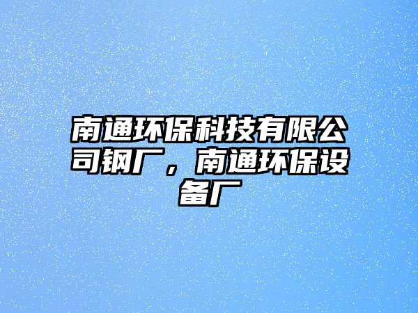 南通環(huán)保科技有限公司鋼廠，南通環(huán)保設(shè)備廠