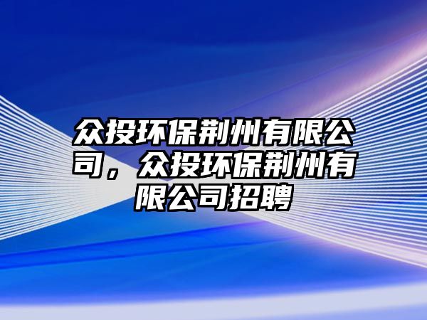 眾投環(huán)保荊州有限公司，眾投環(huán)保荊州有限公司招聘