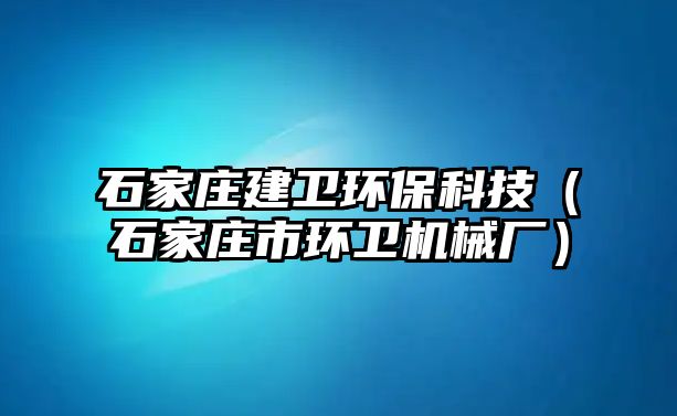 石家莊建衛(wèi)環(huán)?？萍迹ㄊ仪f市環(huán)衛(wèi)機械廠）