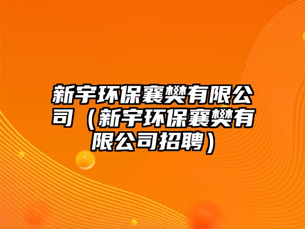 新宇環(huán)保襄樊有限公司（新宇環(huán)保襄樊有限公司招聘）