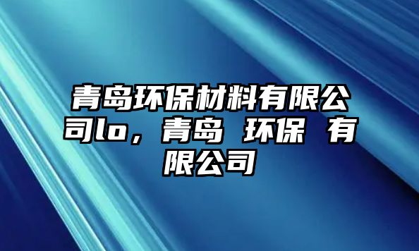 青島環(huán)保材料有限公司lo，青島 環(huán)保 有限公司