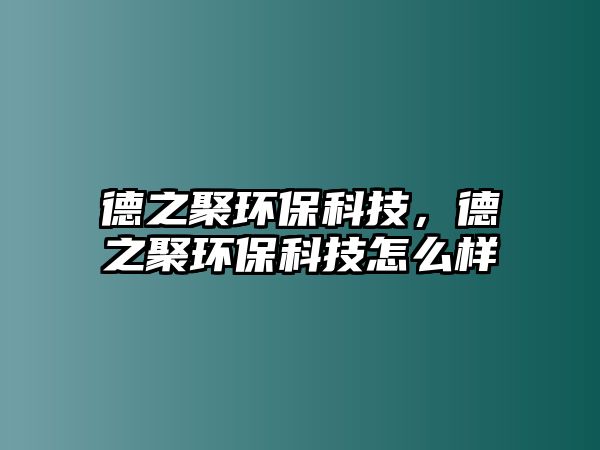 德之聚環(huán)保科技，德之聚環(huán)?？萍荚趺礃? class=