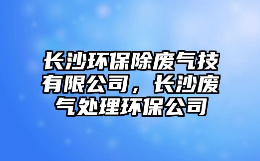 長沙環(huán)保除廢氣技有限公司，長沙廢氣處理環(huán)保公司