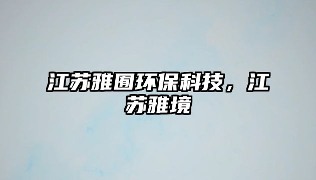 江蘇雅囿環(huán)?？萍迹K雅境