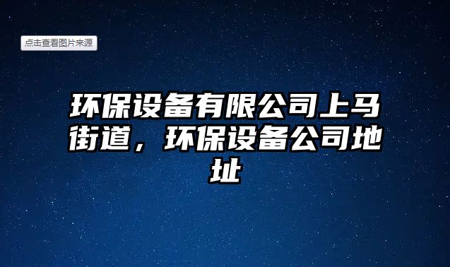 環(huán)保設(shè)備有限公司上馬街道，環(huán)保設(shè)備公司地址