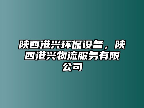 陜西港興環(huán)保設備，陜西港興物流服務有限公司