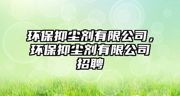 環(huán)保抑塵劑有限公司，環(huán)保抑塵劑有限公司招聘