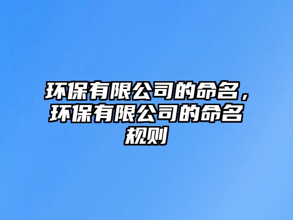 環(huán)保有限公司的命名，環(huán)保有限公司的命名規(guī)則