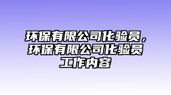 環(huán)保有限公司化驗(yàn)員，環(huán)保有限公司化驗(yàn)員工作內(nèi)容