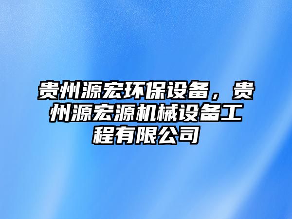 貴州源宏環(huán)保設(shè)備，貴州源宏源機(jī)械設(shè)備工程有限公司