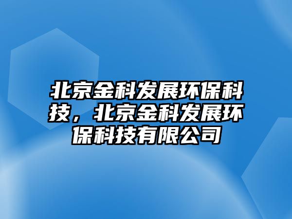 北京金科發(fā)展環(huán)保科技，北京金科發(fā)展環(huán)?？萍加邢薰? class=