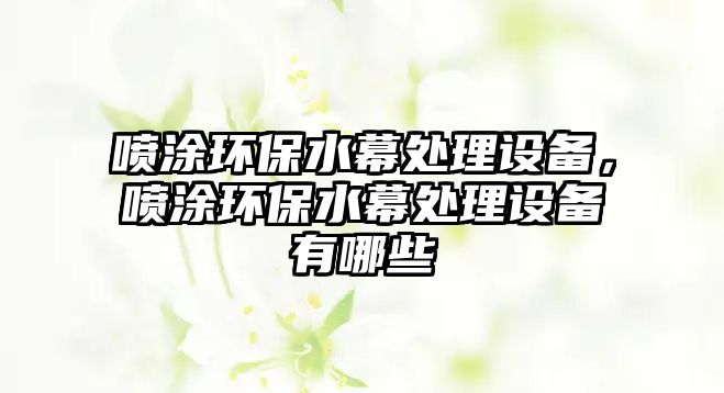 噴涂環(huán)保水幕處理設備，噴涂環(huán)保水幕處理設備有哪些