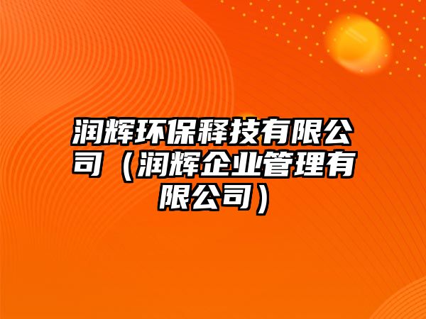 潤(rùn)輝環(huán)保釋技有限公司（潤(rùn)輝企業(yè)管理有限公司）