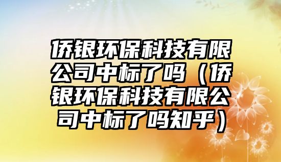 僑銀環(huán)?？萍加邢薰局袠?biāo)了嗎（僑銀環(huán)保科技有限公司中標(biāo)了嗎知乎）