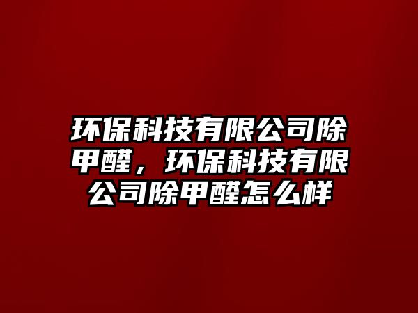 環(huán)?？萍加邢薰境兹?，環(huán)保科技有限公司除甲醛怎么樣