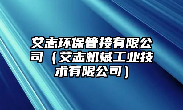 艾志環(huán)保管接有限公司（艾志機(jī)械工業(yè)技術(shù)有限公司）