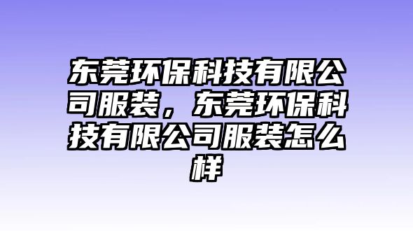 東莞環(huán)?？萍加邢薰痉b，東莞環(huán)保科技有限公司服裝怎么樣