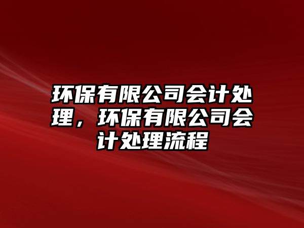 環(huán)保有限公司會計處理，環(huán)保有限公司會計處理流程