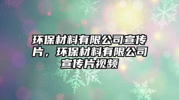 環(huán)保材料有限公司宣傳片，環(huán)保材料有限公司宣傳片視頻