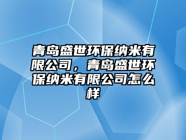 青島盛世環(huán)保納米有限公司，青島盛世環(huán)保納米有限公司怎么樣