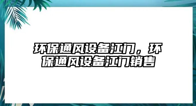 環(huán)保通風(fēng)設(shè)備江門，環(huán)保通風(fēng)設(shè)備江門銷售