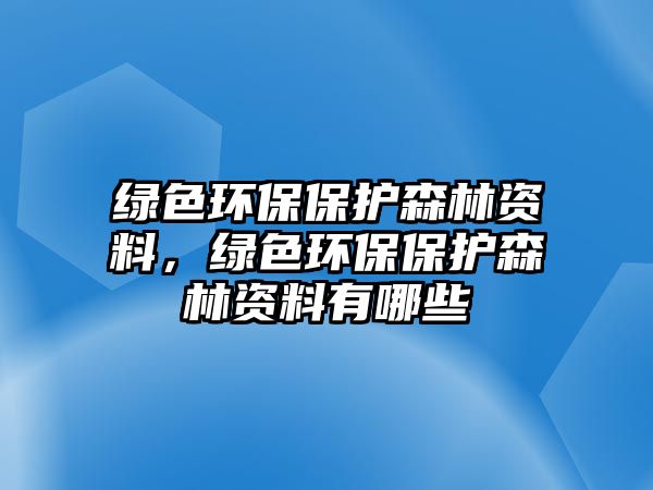 綠色環(huán)保保護(hù)森林資料，綠色環(huán)保保護(hù)森林資料有哪些