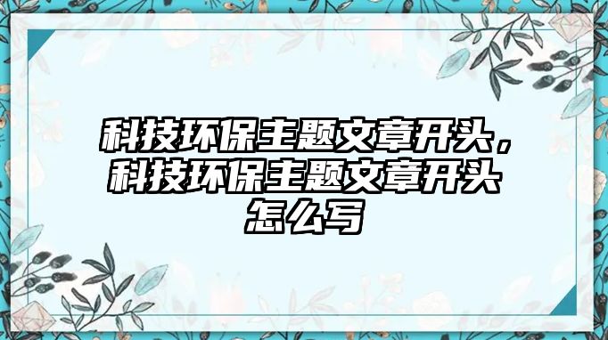 科技環(huán)保主題文章開頭，科技環(huán)保主題文章開頭怎么寫