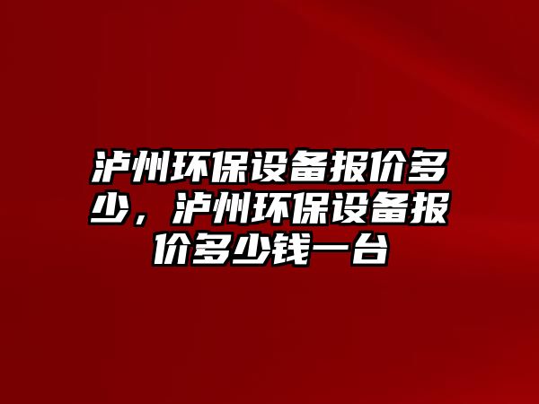 瀘州環(huán)保設備報價多少，瀘州環(huán)保設備報價多少錢一臺