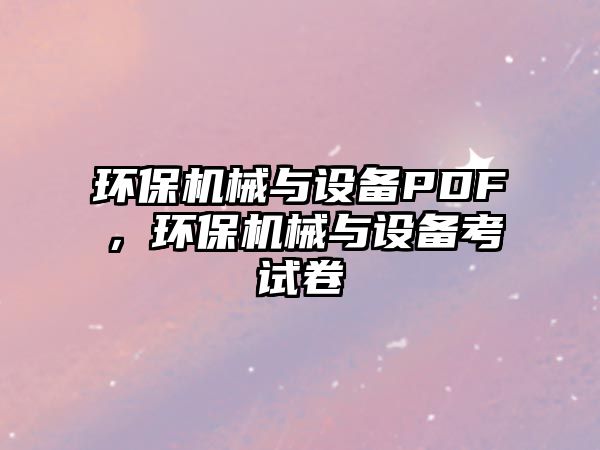 環(huán)保機械與設備PDF，環(huán)保機械與設備考試卷