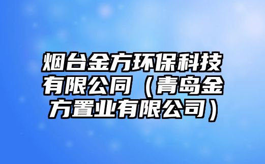 煙臺金方環(huán)?？萍加邢薰ㄇ鄭u金方置業(yè)有限公司）