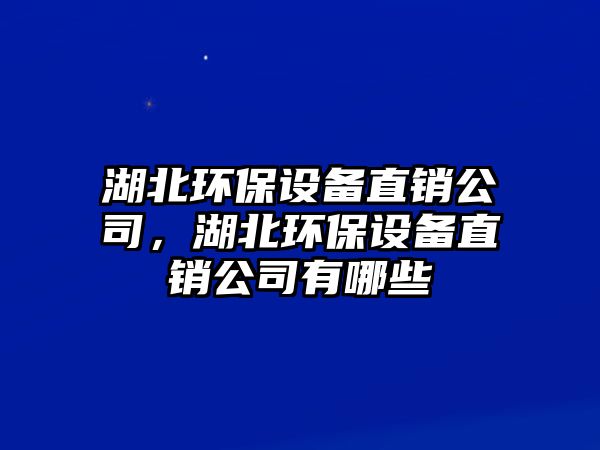 湖北環(huán)保設(shè)備直銷公司，湖北環(huán)保設(shè)備直銷公司有哪些