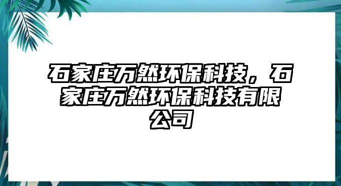 石家莊萬然環(huán)?？萍迹仪f萬然環(huán)?？萍加邢薰? class=