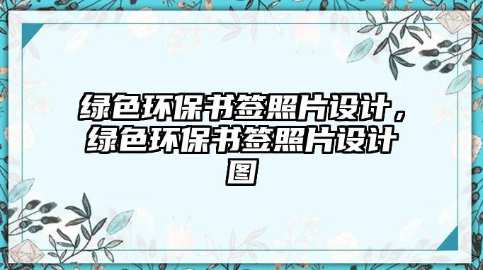 綠色環(huán)保書簽照片設計，綠色環(huán)保書簽照片設計圖