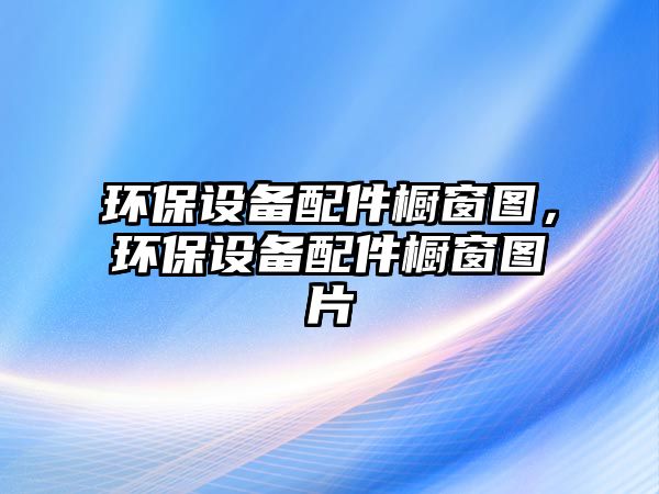 環(huán)保設(shè)備配件櫥窗圖，環(huán)保設(shè)備配件櫥窗圖片