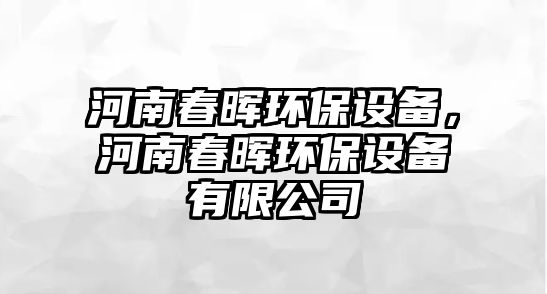 河南春暉環(huán)保設備，河南春暉環(huán)保設備有限公司