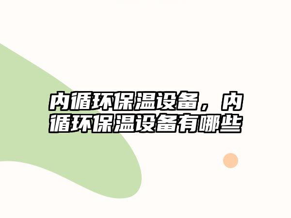 內循環(huán)保溫設備，內循環(huán)保溫設備有哪些