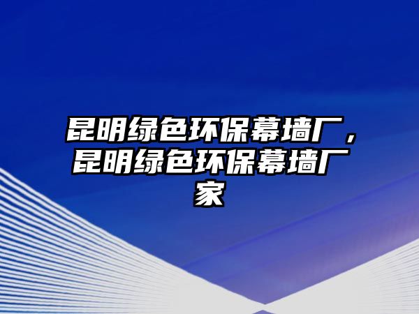 昆明綠色環(huán)保幕墻廠，昆明綠色環(huán)保幕墻廠家